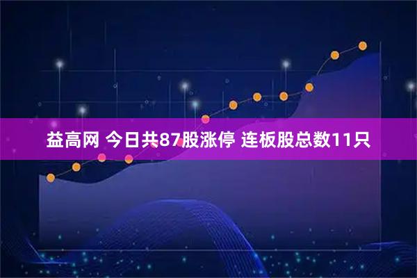 益高网 今日共87股涨停 连板股总数11只