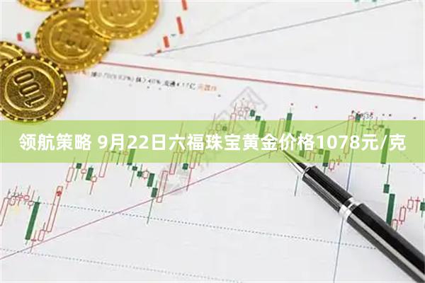 领航策略 9月22日六福珠宝黄金价格1078元/克