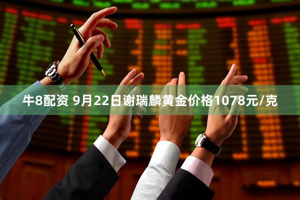 牛8配资 9月22日谢瑞麟黄金价格1078元/克