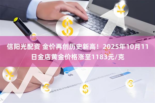 信阳光配资 金价再创历史新高！2025年10月11日金店黄金价格涨至1183元/克