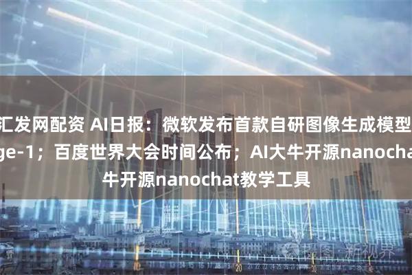 汇发网配资 AI日报：微软发布首款自研图像生成模型 MAI-Image-1；百度世界大会时间公布；AI大牛开源nanochat教学工具