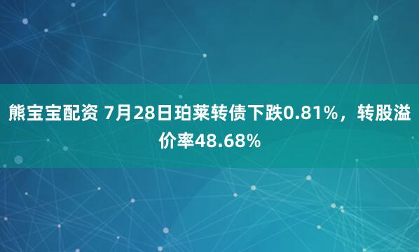 熊宝宝配资 7月28日珀莱转债下跌0.81%，转股溢价率48.68%